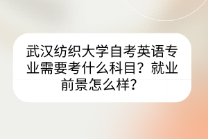 武漢紡織大學自考英語專業(yè)需要考什么科目？就業(yè)前景怎么樣？