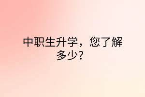 中職生升學(xué)，您了解多少？