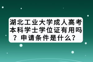 湖北工業(yè)大學(xué)成人高考本科學(xué)士學(xué)位證有用嗎？申請(qǐng)條件是什么？