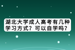 湖北大學(xué)成人高考有幾種學(xué)習(xí)方式？可以自學(xué)嗎？