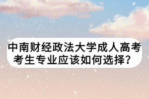中南財經(jīng)政法大學(xué)成人高考考生專業(yè)應(yīng)該如何選擇？