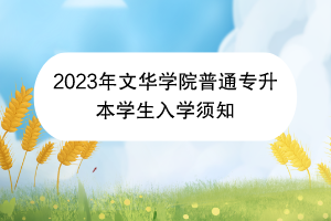 2023年文華學(xué)院普通專升本學(xué)生入學(xué)須知