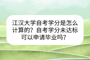 江漢大學自考學分是怎么計算的？自考學分未達標可以申請畢業(yè)嗎？
