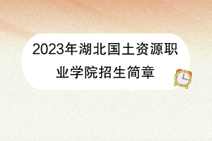 2023年湖北國土資源職業(yè)學(xué)院招生簡章