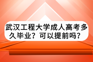 武漢工程大學成人高考多久畢業(yè)？可以提前嗎？