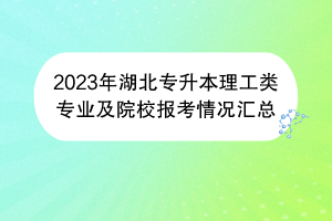 2023年湖北專(zhuān)升本理工類(lèi)專(zhuān)業(yè)及院校報(bào)考情況匯總