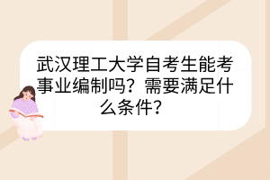 武漢理工大學(xué)自考生能考事業(yè)編制嗎？需要滿足什么條件？