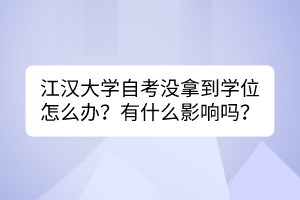 江漢大學(xué)自考沒拿到學(xué)位怎么辦？有什么影響嗎？