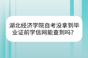 湖北經(jīng)濟(jì)學(xué)院自考沒拿到畢業(yè)證前學(xué)信網(wǎng)能查到嗎？