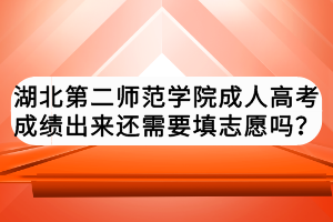 湖北第二師范學(xué)院成人高考成績出來還需要填志愿嗎？