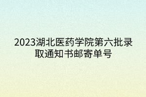 2023湖北醫(yī)藥學(xué)院第六批錄取通知書郵寄單號(hào)