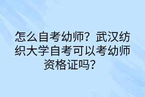 怎么自考幼師？武漢紡織大學(xué)自考可以考幼師資格證嗎？