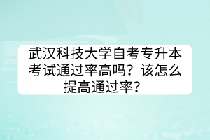 武漢科技大學(xué)自考專(zhuān)升本考試通過(guò)率高嗎？該怎么提高通過(guò)率？