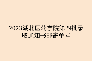 2023湖北醫(yī)藥學(xué)院第四批錄取通知書(shū)郵寄單號(hào)