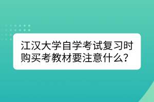 江漢大學自學考試復習時購買考教材要注意什么？