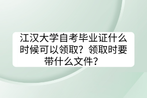 江漢大學自考畢業(yè)證什么時候可以領??？領取時要帶什么文件？