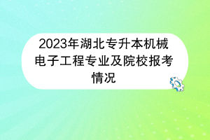 2023年湖北專升本機械電子工程專業(yè)及院校報考情況