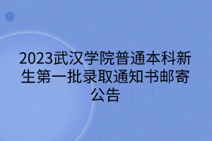 2023武漢學(xué)院普通本科新生第一批錄取通知書郵寄公告