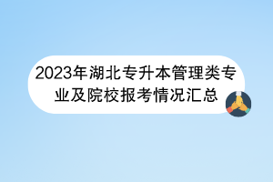 2023年湖北專升本管理類專業(yè)及院校報考情況匯總