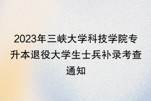 2023年三峽大學(xué)科技學(xué)院專升本退役大學(xué)生士兵補(bǔ)錄考查通知