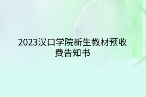 2023漢口學(xué)院新生教材預(yù)收費(fèi)告知書