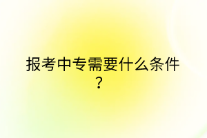 報(bào)考中專需要什么條件？