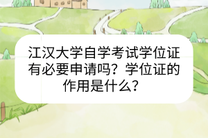 江漢大學(xué)自學(xué)考試學(xué)位證有必要申請嗎？學(xué)位證的作用是什么？