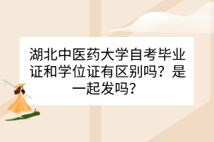 湖北中醫(yī)藥大學自考畢業(yè)證和學位證之間有什么區(qū)別？是一起發(fā)嗎？