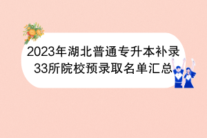 2023年湖北普通專升本補錄33所院校預(yù)錄取名單匯總