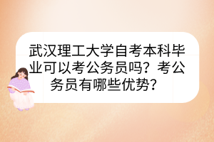 武漢理工大學(xué)自考本科畢業(yè)可以考公務(wù)員嗎？考公務(wù)員有哪些優(yōu)勢？