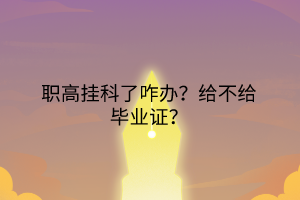 職高掛科了咋辦？給不給畢業(yè)證？