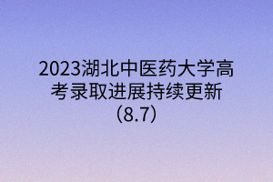 2023湖北中醫(yī)藥大學(xué)高考錄取進(jìn)展持續(xù)更新（8.7）