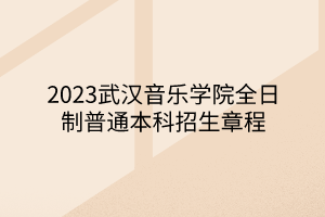 2023武漢音樂學(xué)院全日制普通本科招生章程