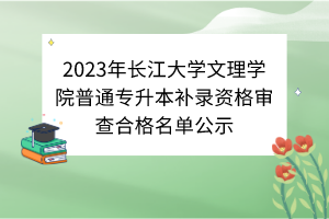 2023年長江大學(xué)文理學(xué)院普通專升本補(bǔ)錄資格審查合格名單公示