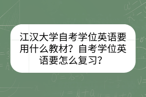 江漢大學(xué)自考學(xué)位英語要用什么教材？自考學(xué)位英語要怎么復(fù)習(xí)？