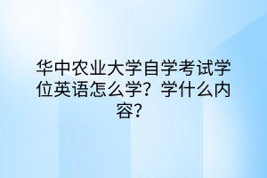 華中農業(yè)大學自學考試學位英語怎么學？學什么內容？