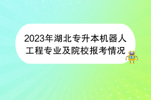 2023年湖北專升本機(jī)器人工程專業(yè)及院校報(bào)考情況