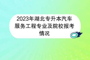 2023年湖北專升本汽車服務(wù)工程專業(yè)及院校報(bào)考情況