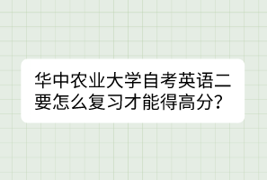 華中農(nóng)業(yè)大學(xué)自考英語二要怎么復(fù)習(xí)才能得高分？