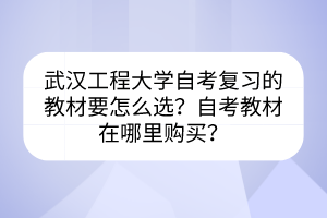 武漢工程大學(xué)自考復(fù)習(xí)的教材要怎么選？自考教材在哪里購(gòu)買(mǎi)？