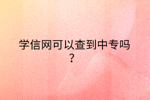 學(xué)信網(wǎng)可以查到中專嗎？