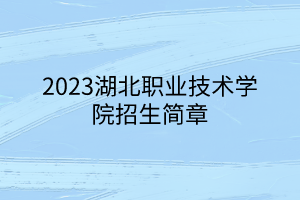 2023湖北職業(yè)技術(shù)學(xué)院招生簡章