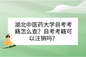 湖北中醫(yī)藥大學自考考籍怎么查？自考考籍可以注銷嗎？