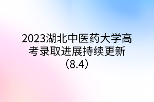 2023湖北中醫(yī)藥大學(xué)高考錄取進(jìn)展持續(xù)更新（8.4）