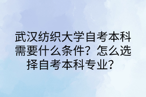 武漢紡織大學(xué)自考本科需要什么條件？怎么選擇自考本科專業(yè)？