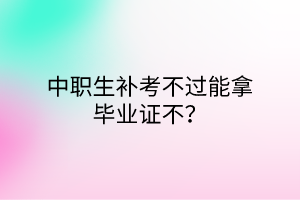 中職生補考不過能拿畢業(yè)證不？