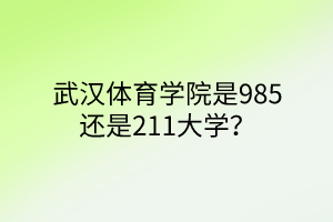 武漢體育學(xué)院是985還是211大學(xué)？