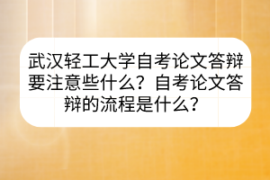 武漢輕工大學(xué)自考論文答辯要注意些什么？自考論文答辯的流程是什么？