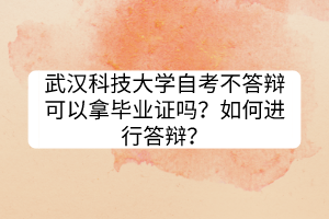 武漢科技大學(xué)自考不答辯可以拿畢業(yè)證嗎？如何進(jìn)行答辯？
