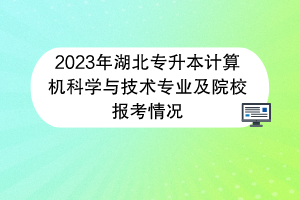 2023年湖北專升本計算機科學與技術專業(yè)及院校報考情況